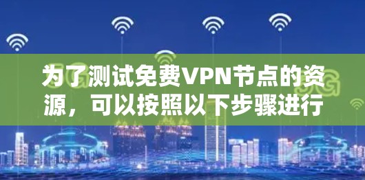 为了测试免费VPN节点的资源,可以按照以下步骤进行 为了测试免费VPN节点的资源,可以按照以下步骤进行