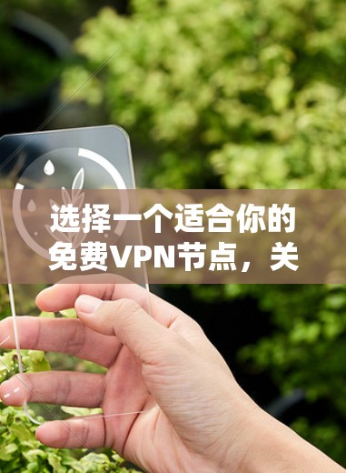 选择一个适合你的免费VPN节点，关键在于明确你的需求，并综合考虑以下因素