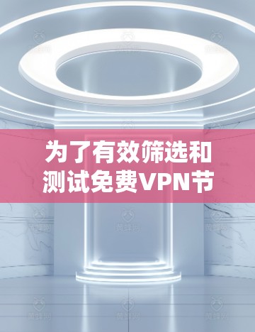 为了有效筛选和测试免费VPN节点线路,您可以按照以下分步骤进行