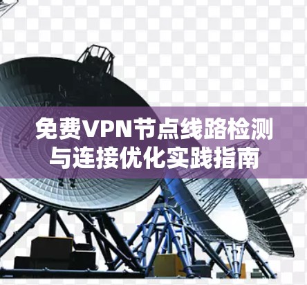 免费VPN节点线路检测与连接优化实践指南 免费VPN节点线路检测与连接优化实践指南
