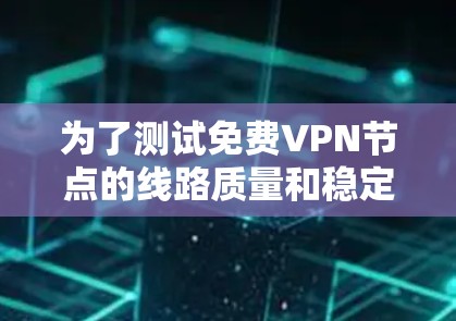 为了测试免费VPN节点的线路质量和稳定连接,可以按照以下步骤进行 为了测试免费VPN节点的线路质量和稳定连接,可以按照以下步骤进行