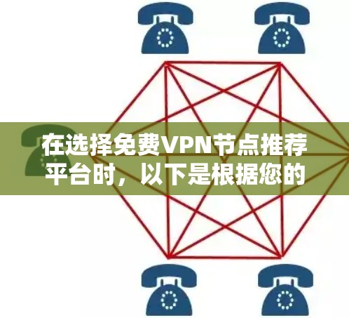 在选择免费VPN节点推荐平台时,以下是根据您的需求整理出的建议和选择 在选择免费VPN节点推荐平台时,以下是根据您的需求整理出的建议和选择