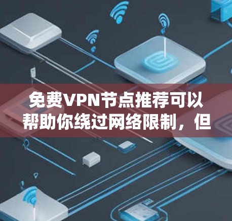 免费VPN节点推荐可以帮助你绕过网络限制,但请注意,免费VPN服务可能会有以下风险和限制 免费VPN节点推荐可以帮助你绕过网络限制,但请注意,免费VPN服务可能会有以下风险和限制
