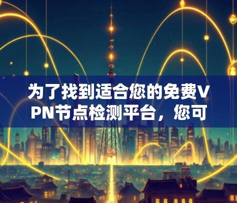 为了找到适合您的免费VPN节点检测平台，您可以按照以下步骤进行