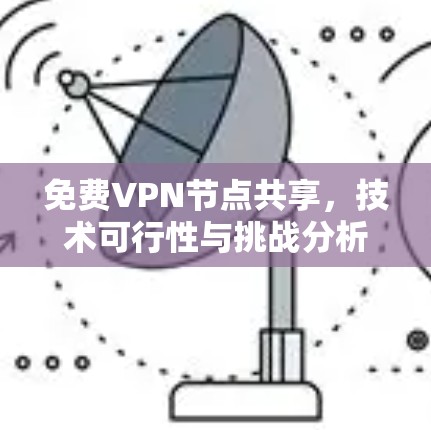 免费VPN节点共享,技术可行性与挑战分析 免费VPN节点共享,技术可行性与挑战分析
