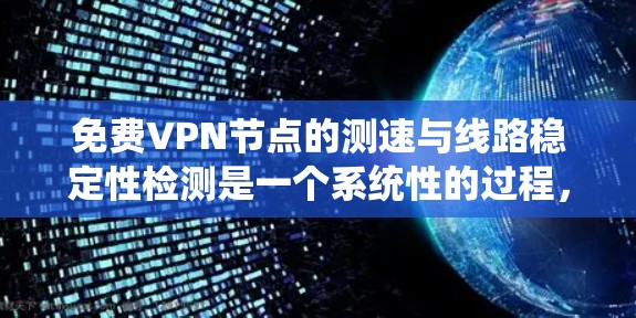 免费VPN节点的测速与线路稳定性检测是一个系统性的过程,涉及多种方法和工具。以下是对这一过程的详细总结和步骤指南 免费VPN节点的测速与线路稳定性检测是一个系统性的过程,涉及多种方法和工具。以下是对这一过程的详细总结和步骤指南