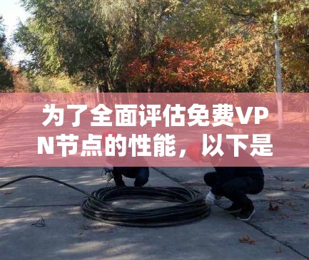 为了全面评估免费VPN节点的性能,以下是分步的测速与线路稳定性分析方法 为了全面评估免费VPN节点的性能,以下是分步的测速与线路稳定性分析方法