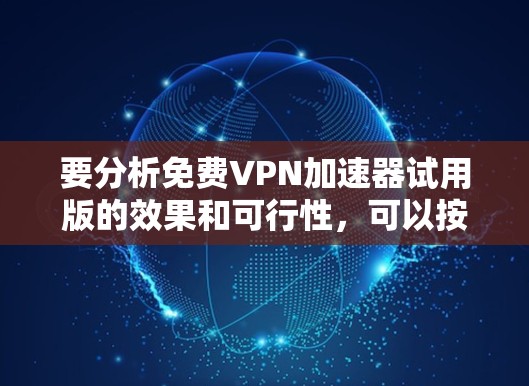 要分析免费VPN加速器试用版的效果和可行性,可以按照以下步骤进行