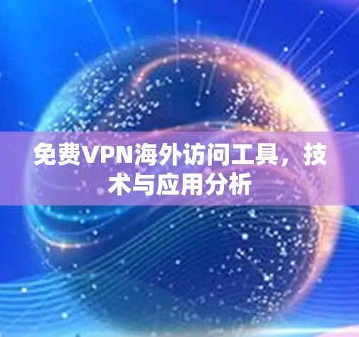 免费VPN海外访问工具,技术与应用分析 免费VPN海外访问工具,技术与应用分析