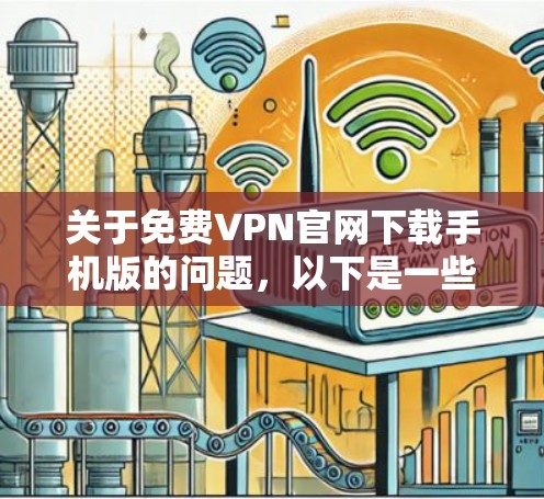 关于免费VPN官网下载手机版的问题，以下是一些建议和步骤，帮助你找到合适的解决方案