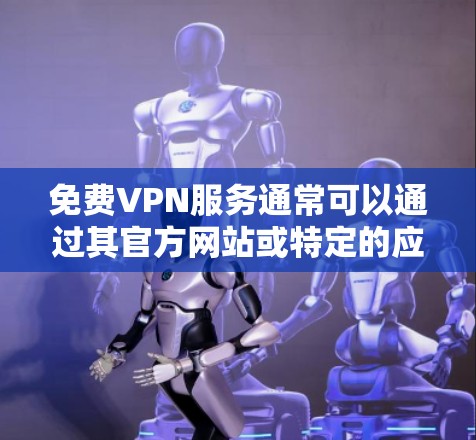 免费VPN服务通常可以通过其官方网站或特定的应用程序获取。如果你正在寻找免费的VPN服务入口,可以尝试以下几种方式 免费VPN服务通常可以通过其官方网站或特定的应用程序获取。如果你正在寻找免费的VPN服务入口,可以尝试以下几种方式