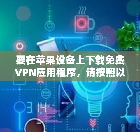 要在苹果设备上下载免费VPN应用程序,请按照以下步骤操作