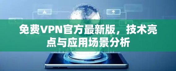 免费VPN官方最新版,技术亮点与应用场景分析