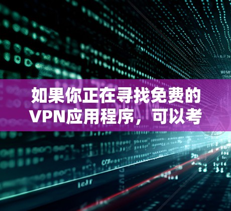 如果你正在寻找免费的VPN应用程序,可以考虑以下几款知名的免费VPN服务,它们都提供官方的下载链接 如果你正在寻找免费的VPN应用程序,可以考虑以下几款知名的免费VPN服务,它们都提供官方的下载链接