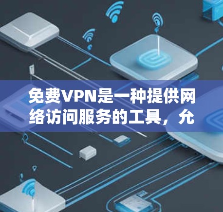 免费VPN是一种提供网络访问服务的工具，允许用户绕开网络限制，访问被限制的网站或服务。虽然免费VPN服务通常功能有限，但以下是免费VPN的主要功能分析