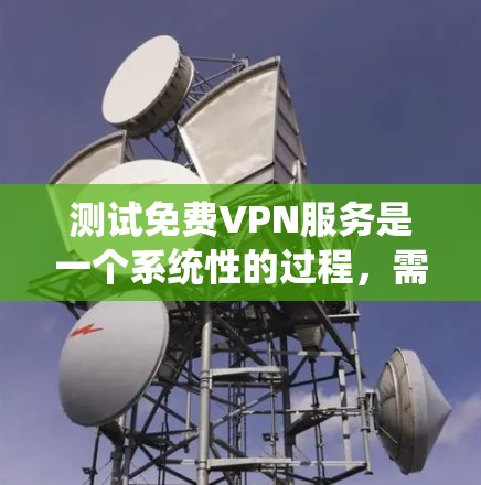 测试免费VPN服务是一个系统性的过程,需要从多个方面进行全面评估。以下是详细的步骤指南,帮助您有效地测试并选择适合的免费VPN服务