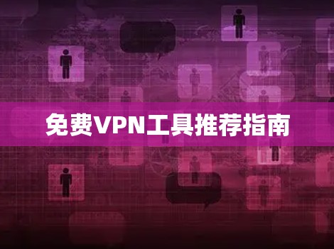 免费VPN工具推荐指南 免费VPN工具推荐指南