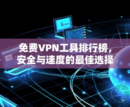 免费VPN工具排行榜,安全与速度的最佳选择 免费VPN工具排行榜,安全与速度的最佳选择