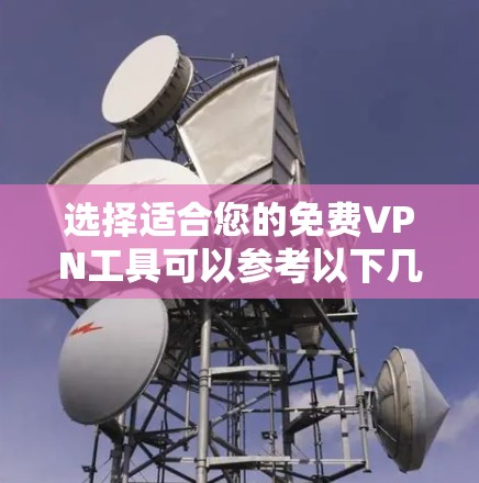 选择适合您的免费VPN工具可以参考以下几点