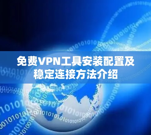 免费VPN工具安装配置及稳定连接方法介绍