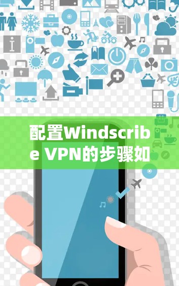 配置Windscribe VPN的步骤如下