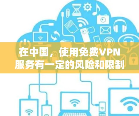 在中国,使用免费VPN服务有一定的风险和限制,且部分免费VPN可能无法绕过国外的网络限制。以下是一些常见的免费VPN工具和推荐,但请注意,这些工具可能在某些情况下受到限制