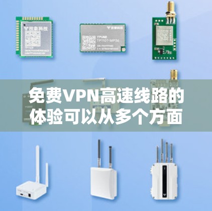免费VPN高速线路的体验可以从多个方面来评估,以下是一些关键因素和可能的优缺点
