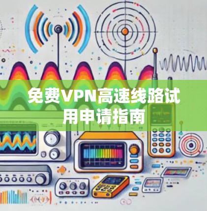 免费VPN高速线路试用申请指南