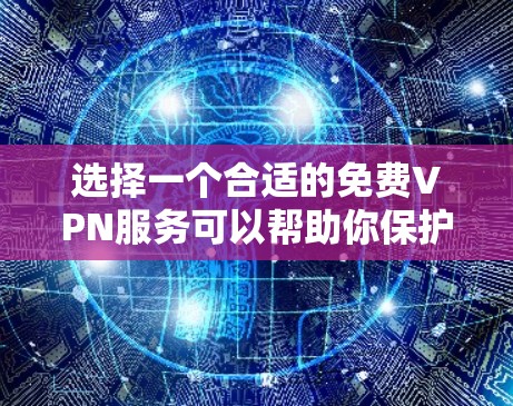 选择一个合适的免费VPN服务可以帮助你保护隐私并访问受限制的内容。以下是针对不同需求的推荐