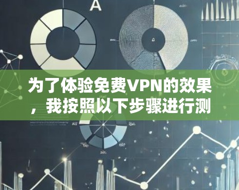 为了体验免费VPN的效果，我按照以下步骤进行测试
