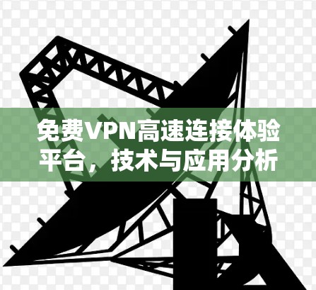 免费VPN高速连接体验平台,技术与应用分析