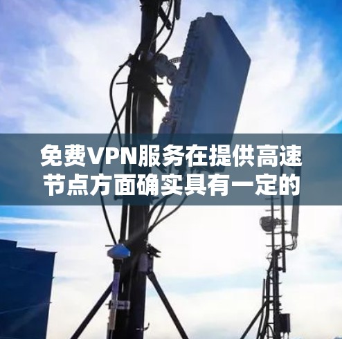 免费VPN服务在提供高速节点方面确实具有一定的优势，尤其是在价格方面吸引了许多用户。然而，使用免费VPN也伴随着诸多潜在的问题和挑战。以下是对免费VPN服务的详细分析和总结