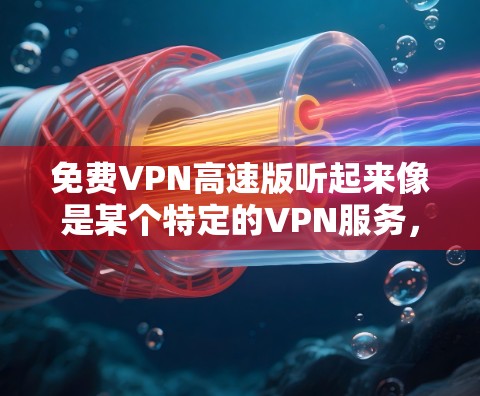 免费VPN高速版听起来像是某个特定的VPN服务,但通常VPN服务会有不同的版本和定价策略。免费的VPN服务通常会有一定的限制,比如速度限制、连接数量限制或广告投放等 免费VPN高速版听起来像是某个特定的VPN服务,但通常VPN服务会有不同的版本和定价策略。免费的VPN服务通常会有一定的限制,比如速度限制、连接数量限制或广告投放等