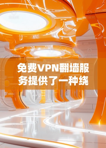 免费VPN翻墙服务提供了一种绕过网络限制的方式,但使用时需谨慎考虑以下几点