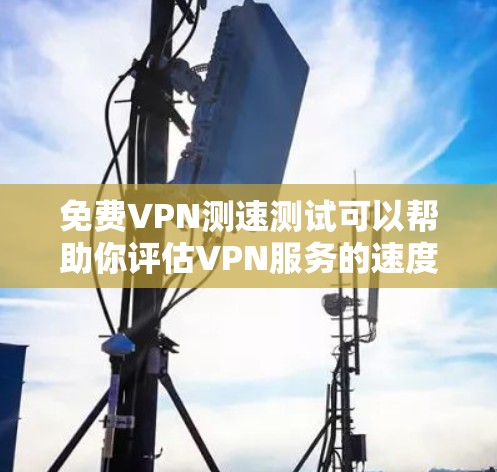 免费VPN测速测试可以帮助你评估VPN服务的速度和性能。以下是详细的步骤和方法