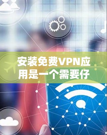 安装免费VPN应用是一个需要仔细考虑的过程，以确保安全和合规。以下是分步指南，帮助您顺利完成安装和使用