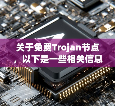 关于免费Trojan节点，以下是一些相关信息和建议
