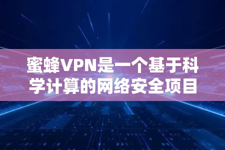 蜜蜂VPN是一个基于科学计算的网络安全项目,专注于为用户提供安全、高效的网络访问解决方案。以下是蜜蜂VPN的科学上网海外访问方案的详细说明 蜜蜂VPN是一个基于科学计算的网络安全项目,专注于为用户提供安全、高效的网络访问解决方案。以下是蜜蜂VPN的科学上网海外访问方案的详细说明