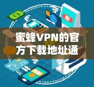 蜜蜂VPN的官方下载地址通常可以通过其官方网站或相关的应用商店找到。为了确保您下载到官方版本并获得安全的服务,请按照以下步骤操作 蜜蜂VPN的官方下载地址通常可以通过其官方网站或相关的应用商店找到。为了确保您下载到官方版本并获得安全的服务,请按照以下步骤操作