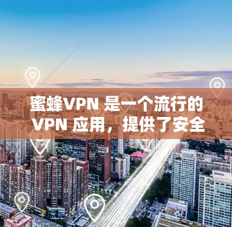 蜜蜂VPN 是一个流行的 VPN 应用，提供了安全、匿名和高效的网络连接服务。以下是关于蜜蜂VPN 安卓版本的详细教程和使用指南