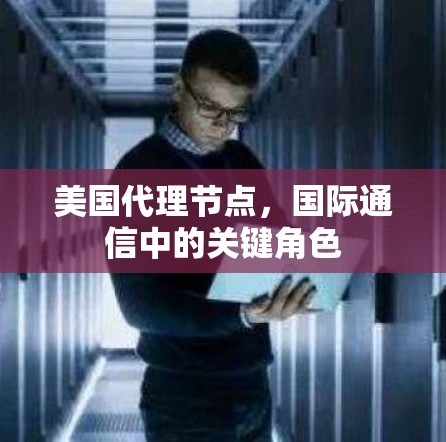 美国代理节点,国际通信中的关键角色 美国代理节点,国际通信中的关键角色