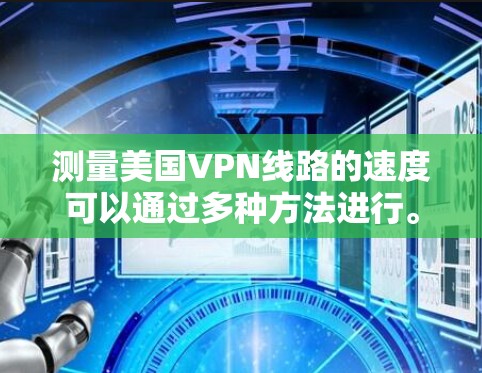 测量美国VPN线路的速度可以通过多种方法进行。以下是一些常用的方法和工具