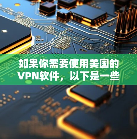 如果你需要使用美国的VPN软件,以下是一些常见的选择和推荐 如果你需要使用美国的VPN软件,以下是一些常见的选择和推荐