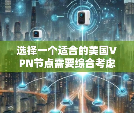 选择一个适合的美国VPN节点需要综合考虑多个因素,以下是详细的步骤和建议 选择一个适合的美国VPN节点需要综合考虑多个因素,以下是详细的步骤和建议