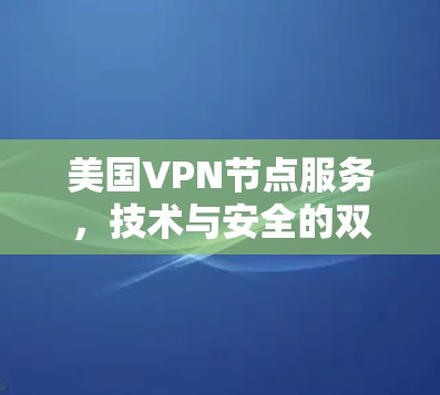 美国VPN节点服务,技术与安全的双重保障
