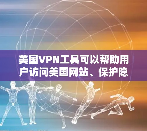 美国VPN工具可以帮助用户访问美国网站、保护隐私或绕过地理限制。以下是一些常用的美国VPN工具