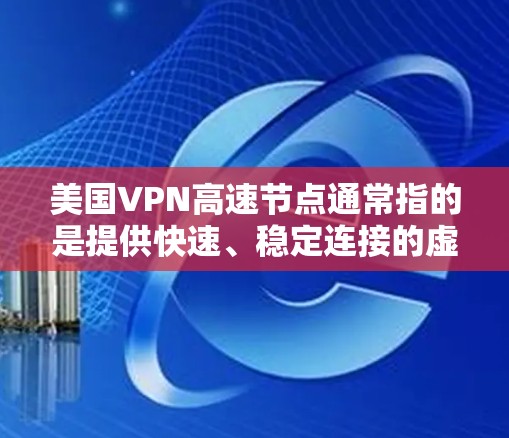 美国VPN高速节点通常指的是提供快速、稳定连接的虚拟专用网络服务,主要以美国为中心的服务器网络。以下是关于美国VPN高速节点的详细分析