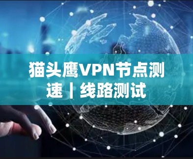 猫头鹰VPN节点测速|线路测试 猫头鹰VPN节点测速|线路测试