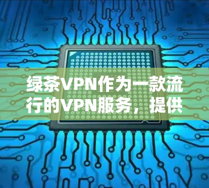绿茶VPN作为一款流行的VPN服务，提供了多样化的功能和服务，适用于多种用户需求。以下是对绿茶VPN性能体验的详细分析和思考