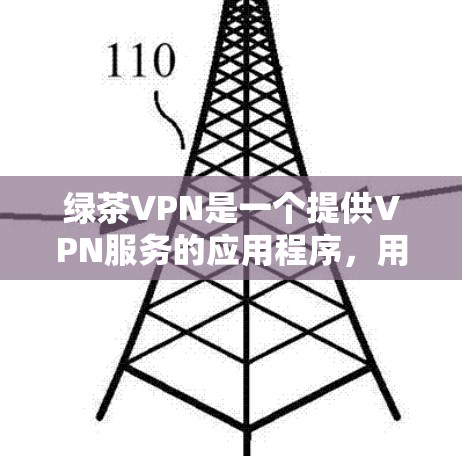 绿茶VPN是一个提供VPN服务的应用程序，用户可以通过其官网或相关应用商店下载客户端。以下是下载绿茶VPN客户端的步骤